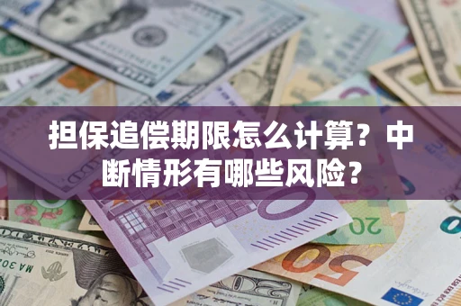 武汉担保追偿期限怎么计算？中断情形有哪些风险？