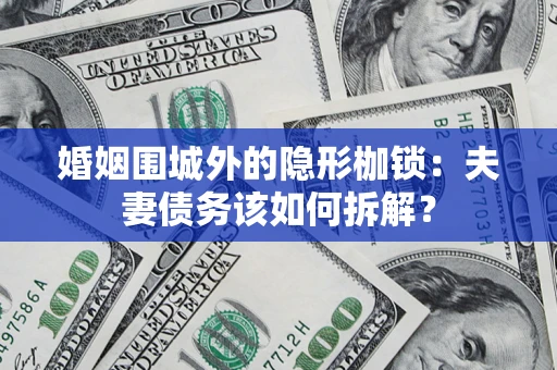 武汉婚姻围城外的隐形枷锁：夫妻债务该如何拆解？