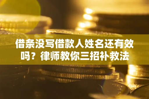 武汉借条没写借款人姓名还有效吗？律师教你三招补救法