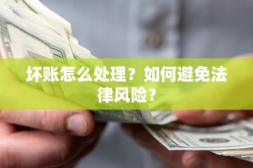 武汉坏账怎么处理？如何避免法律风险？