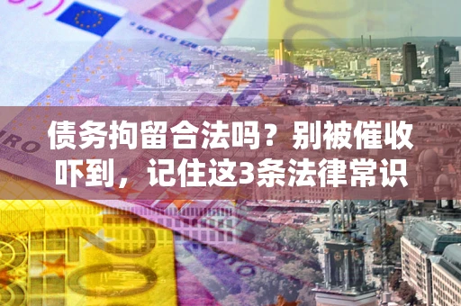 武汉债务拘留合法吗?别被催收吓到,记住这3条法律常识 武汉债务拘留合法吗?别被催收吓到,记住这3条法律常识
