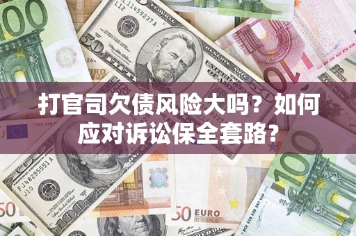 武汉打官司欠债风险大吗？如何应对诉讼保全套路？