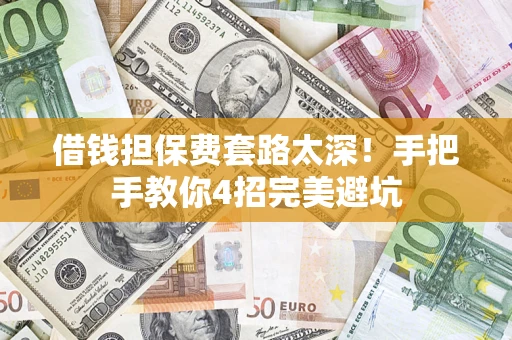 武汉借钱担保费套路太深！手把手教你4招完美避坑