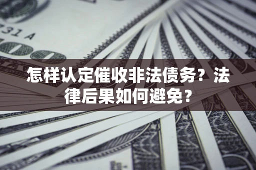 武汉怎样认定催收非法债务？法律后果如何避免？
