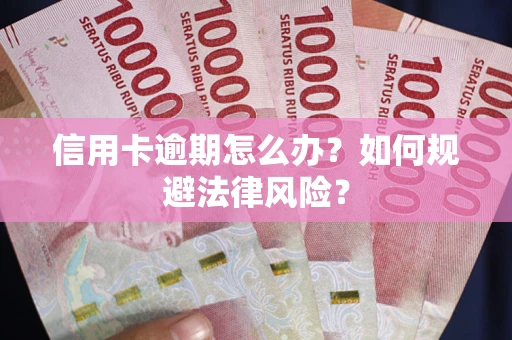 武汉信用卡逾期怎么办？如何规避法律风险？