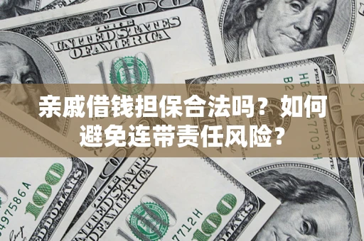 武汉亲戚借钱担保合法吗？如何避免连带责任风险？