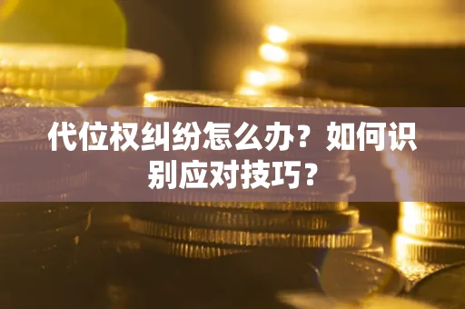 武汉代位权纠纷怎么办？如何识别应对技巧？