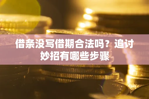 武汉借条没写借期合法吗？追讨妙招有哪些步骤