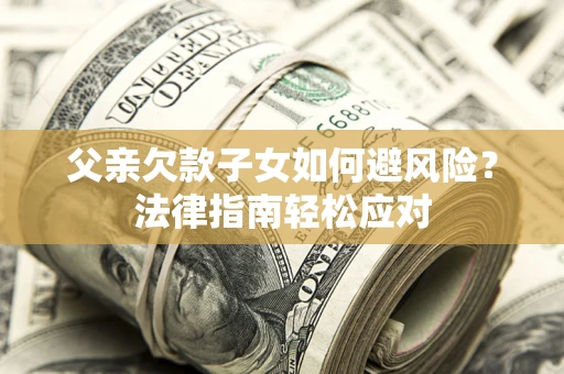 武汉父亲欠款子女如何避风险？法律指南轻松应对