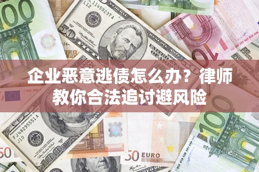 武汉企业恶意逃债怎么办？律师教你合法追讨避风险