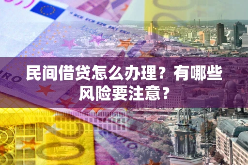 武汉民间借贷怎么办理？有哪些风险要注意？
