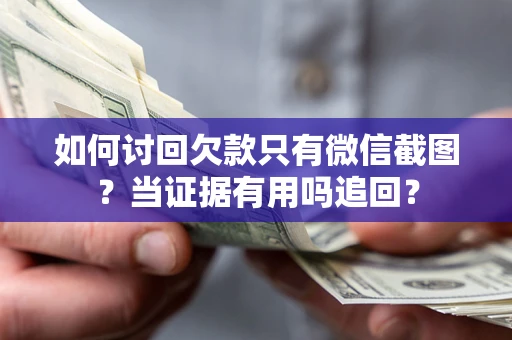 武汉如何讨回欠款只有微信截图？当证据有用吗追回？