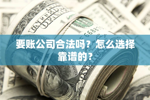 武汉要账公司合法吗？怎么选择靠谱的？