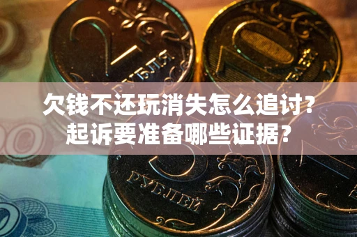 武汉欠钱不还玩消失怎么追讨？起诉要准备哪些证据？