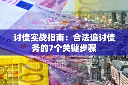 武汉讨债实战指南：合法追讨债务的7个关键步骤