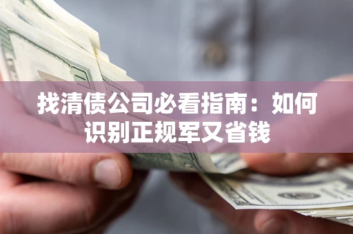 武汉找清债公司必看指南：如何识别正规军又省钱