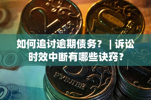 武汉如何追讨逾期债务？ | 诉讼时效中断有哪些诀窍？