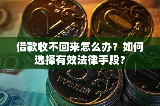 武汉借款收不回来怎么办？如何选择有效法律手段？