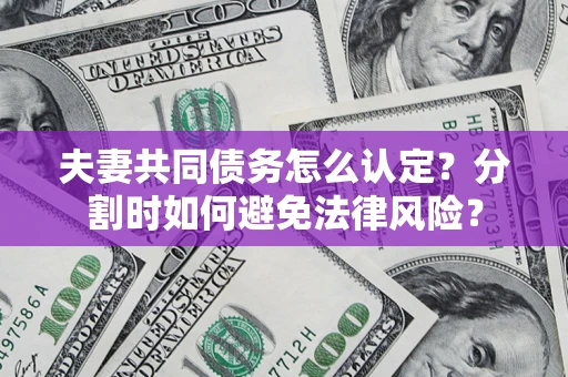 武汉夫妻共同债务怎么认定？分割时如何避免法律风险？