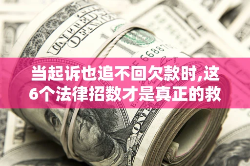 武汉当起诉也追不回欠款时,这6个法律招数才是真正的救命稻草