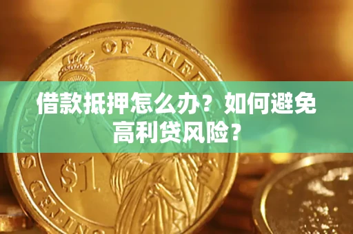 武汉借款抵押怎么办？如何避免高利贷风险？