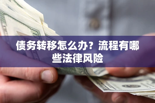 武汉债务转移怎么办？流程有哪些法律风险