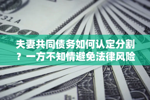 武汉夫妻共同债务如何认定分割？一方不知情避免法律风险必看！