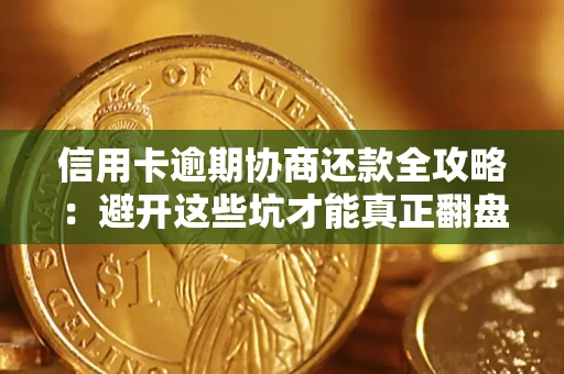 武汉信用卡逾期协商还款全攻略：避开这些坑才能真正翻盘