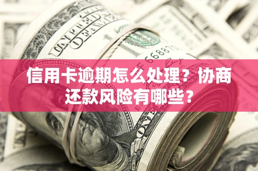 武汉信用卡逾期怎么处理？协商还款风险有哪些？